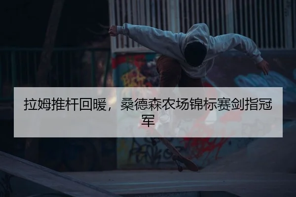 拉姆推杆回暖，桑德森农场锦标赛剑指冠军